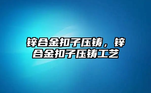 鋅合金扣子壓鑄，鋅合金扣子壓鑄工藝