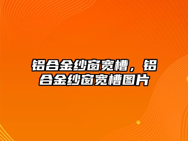 鋁合金紗窗寬槽，鋁合金紗窗寬槽圖片