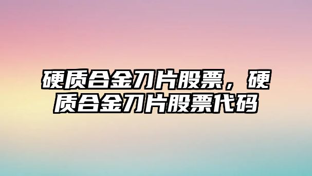 硬質合金刀片股票，硬質合金刀片股票代碼