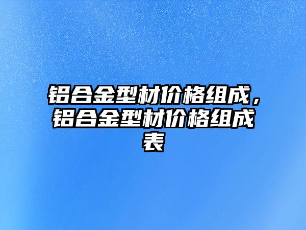 鋁合金型材價格組成，鋁合金型材價格組成表