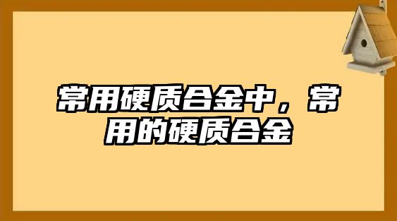 常用硬質(zhì)合金中，常用的硬質(zhì)合金