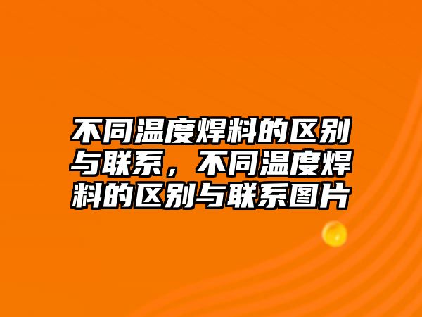 不同溫度焊料的區(qū)別與聯(lián)系，不同溫度焊料的區(qū)別與聯(lián)系圖片