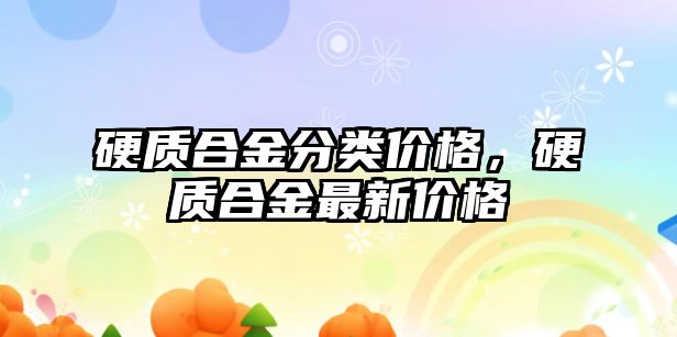 硬質(zhì)合金分類價格，硬質(zhì)合金最新價格