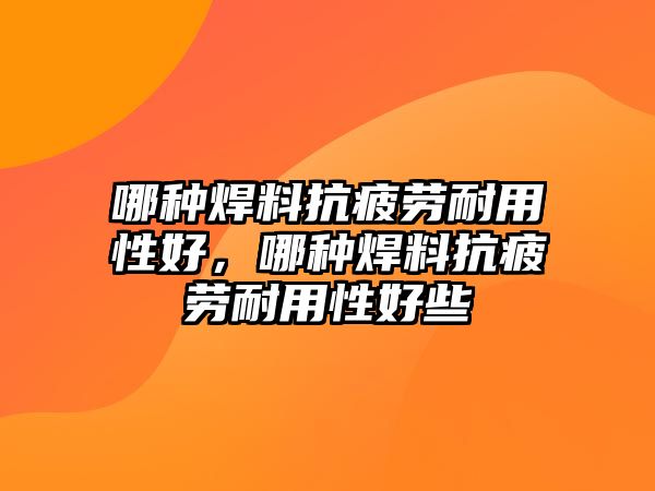 哪種焊料抗疲勞耐用性好，哪種焊料抗疲勞耐用性好些