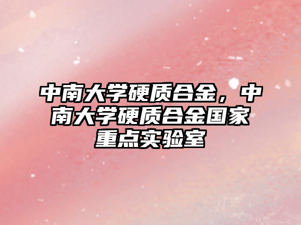 中南大學硬質(zhì)合金，中南大學硬質(zhì)合金國家重點實驗室