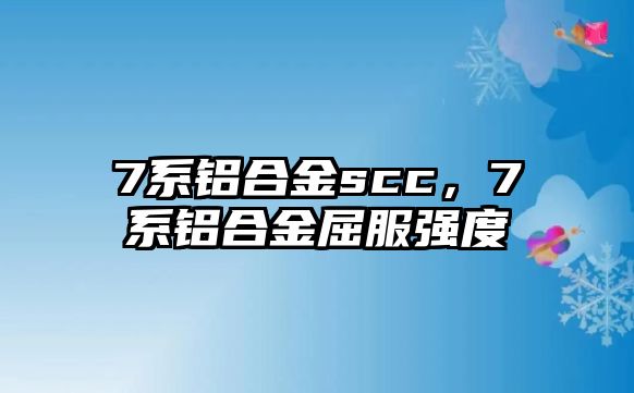 7系鋁合金scc，7系鋁合金屈服強(qiáng)度