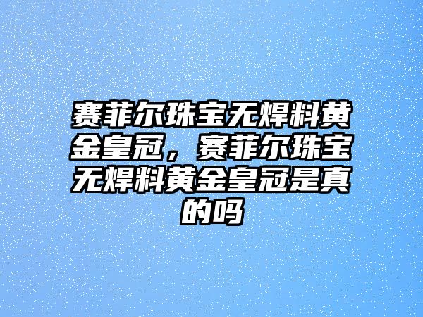 賽菲爾珠寶無焊料黃金皇冠，賽菲爾珠寶無焊料黃金皇冠是真的嗎