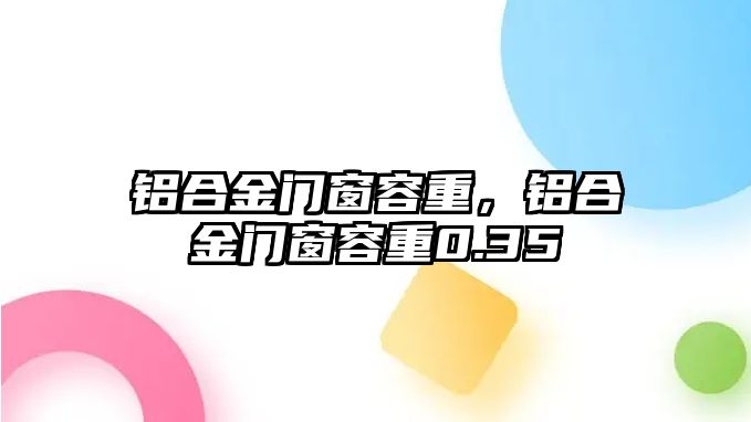 鋁合金門窗容重，鋁合金門窗容重0.35