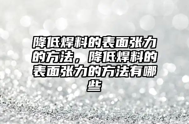 降低焊料的表面張力的方法，降低焊料的表面張力的方法有哪些