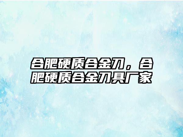 合肥硬質(zhì)合金刀，合肥硬質(zhì)合金刀具廠家