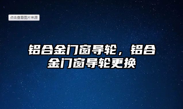 鋁合金門窗導輪，鋁合金門窗導輪更換