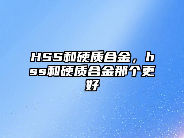 HSS和硬質(zhì)合金，hss和硬質(zhì)合金那個更好