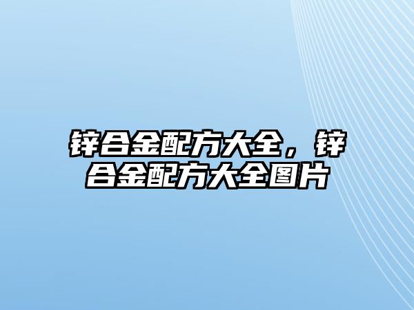 鋅合金配方大全，鋅合金配方大全圖片