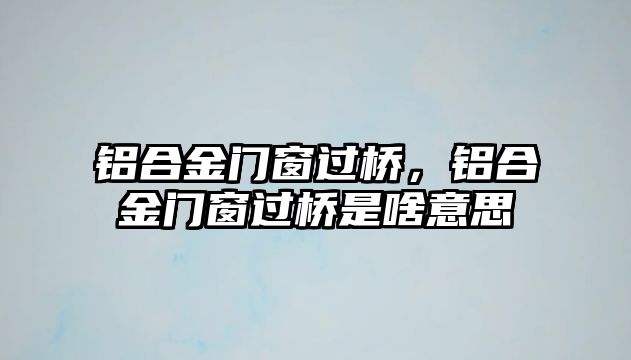 鋁合金門窗過橋，鋁合金門窗過橋是啥意思