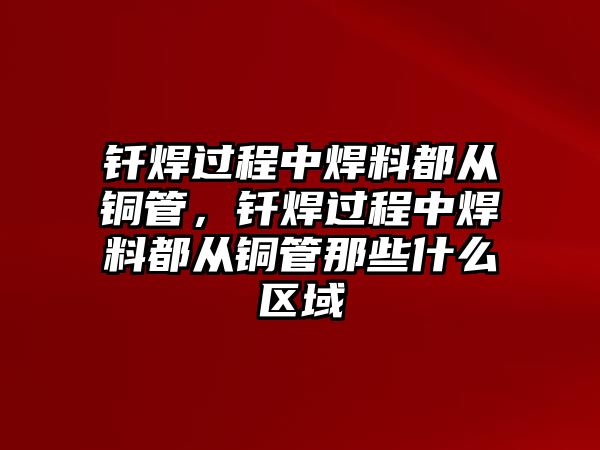 釬焊過(guò)程中焊料都從銅管，釬焊過(guò)程中焊料都從銅管那些什么區(qū)域