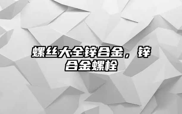 螺絲大全鋅合金，鋅合金螺栓