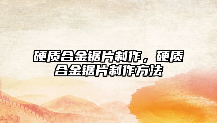 硬質(zhì)合金鋸片制作，硬質(zhì)合金鋸片制作方法