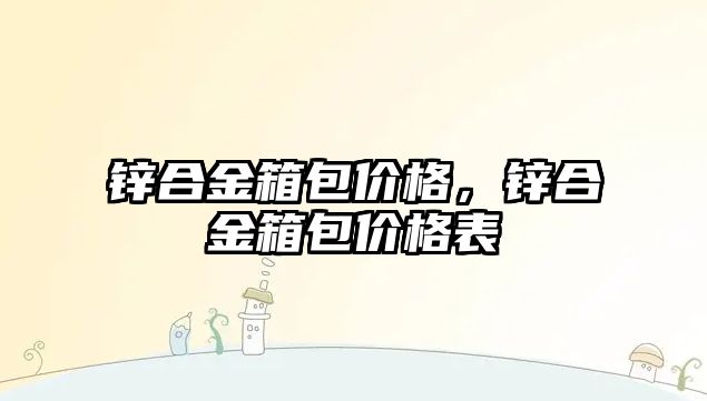 鋅合金箱包價格，鋅合金箱包價格表