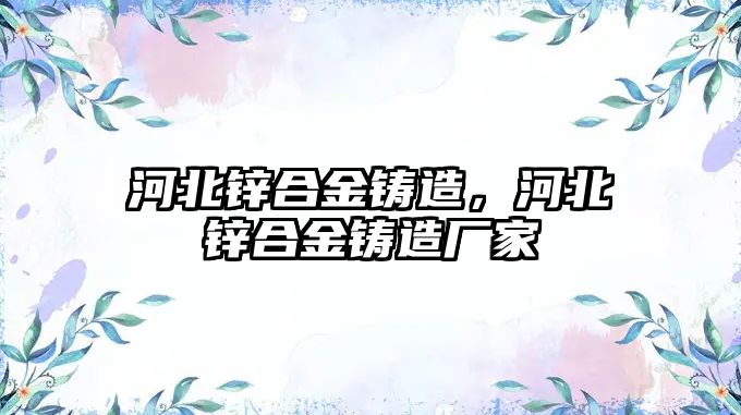 河北鋅合金鑄造，河北鋅合金鑄造廠家