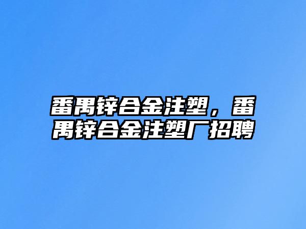 番禺鋅合金注塑，番禺鋅合金注塑廠招聘