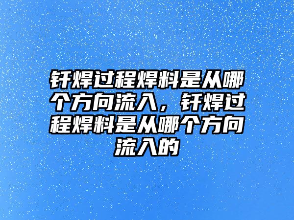 釬焊過程焊料是從哪個方向流入，釬焊過程焊料是從哪個方向流入的