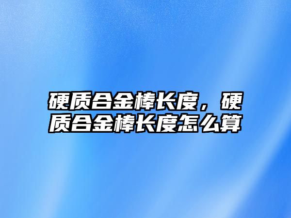 硬質合金棒長度，硬質合金棒長度怎么算