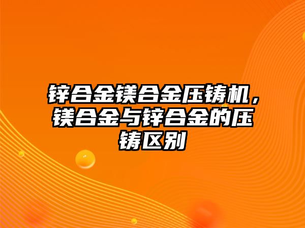 鋅合金鎂合金壓鑄機(jī)，鎂合金與鋅合金的壓鑄區(qū)別