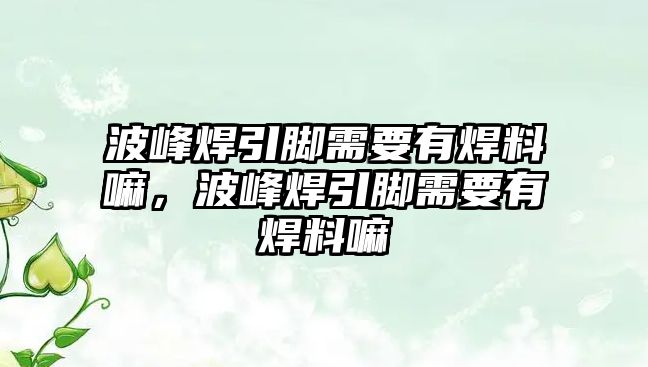 波峰焊引腳需要有焊料嘛，波峰焊引腳需要有焊料嘛