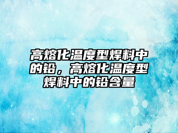 高熔化溫度型焊料中的鉛，高熔化溫度型焊料中的鉛含量