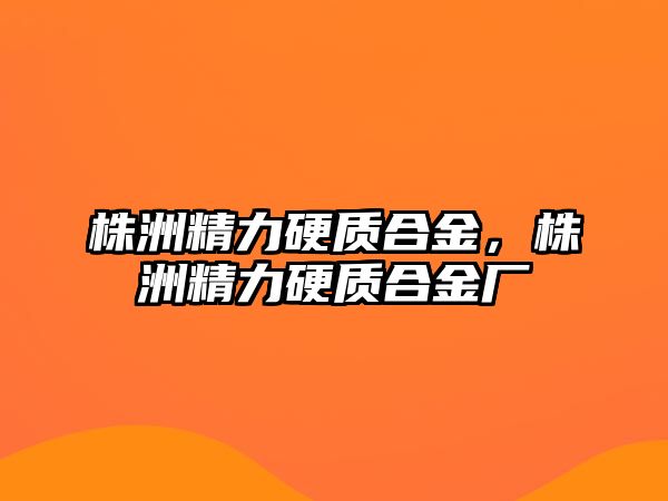 株洲精力硬質(zhì)合金，株洲精力硬質(zhì)合金廠