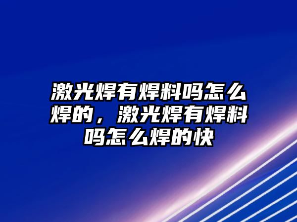 激光焊有焊料嗎怎么焊的，激光焊有焊料嗎怎么焊的快