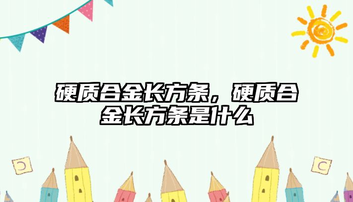 硬質(zhì)合金長方條，硬質(zhì)合金長方條是什么