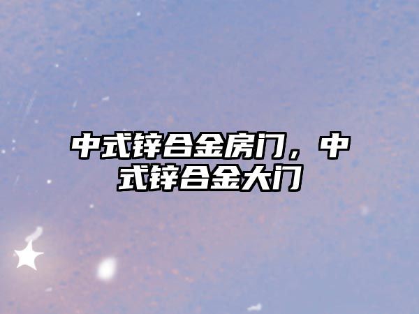 中式鋅合金房門，中式鋅合金大門