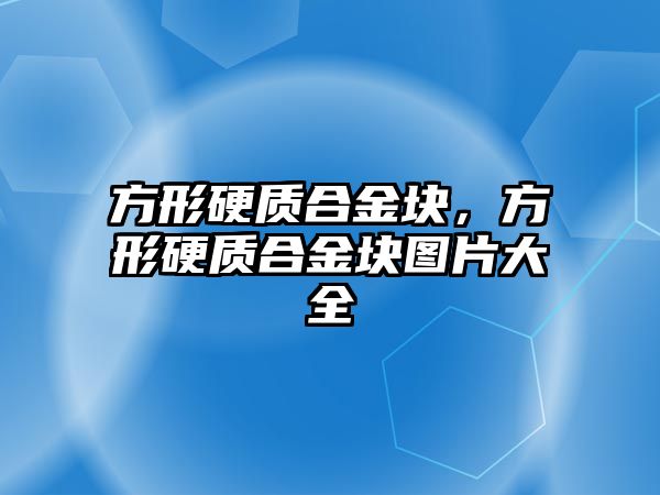 方形硬質合金塊，方形硬質合金塊圖片大全