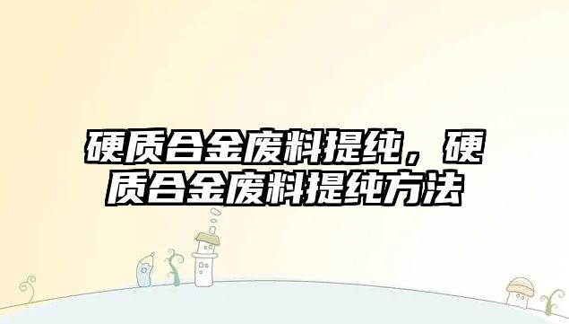 硬質(zhì)合金廢料提純，硬質(zhì)合金廢料提純方法