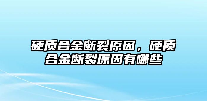 硬質(zhì)合金斷裂原因，硬質(zhì)合金斷裂原因有哪些