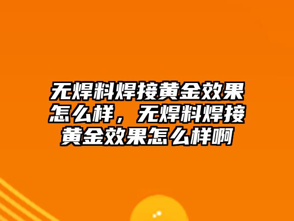 無焊料焊接黃金效果怎么樣，無焊料焊接黃金效果怎么樣啊