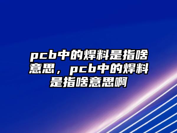 pcb中的焊料是指啥意思，pcb中的焊料是指啥意思啊