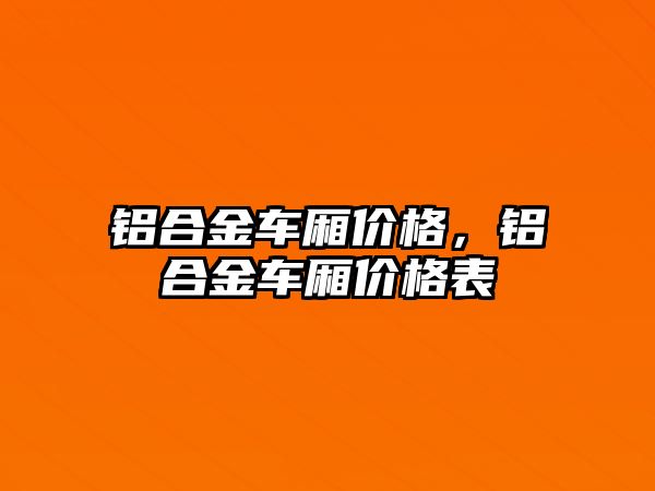 鋁合金車廂價格，鋁合金車廂價格表