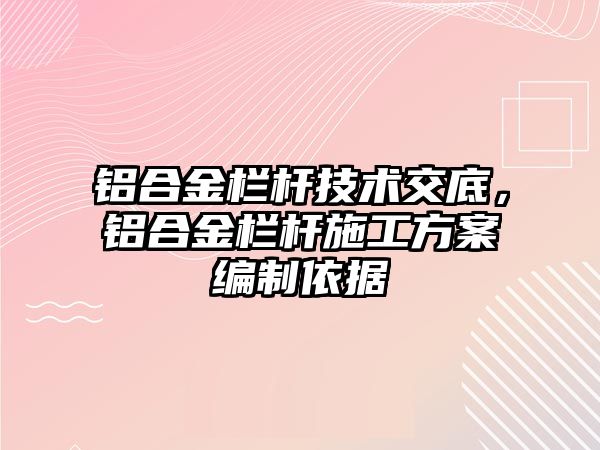 鋁合金欄桿技術(shù)交底，鋁合金欄桿施工方案編制依據(jù)