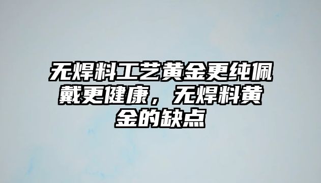 無焊料工藝黃金更純佩戴更健康，無焊料黃金的缺點