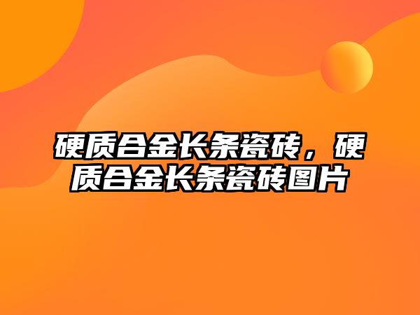 硬質(zhì)合金長條瓷磚，硬質(zhì)合金長條瓷磚圖片