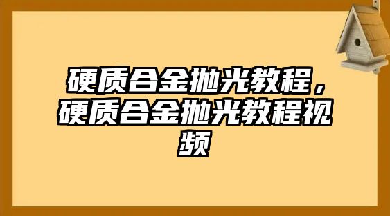 硬質(zhì)合金拋光教程，硬質(zhì)合金拋光教程視頻