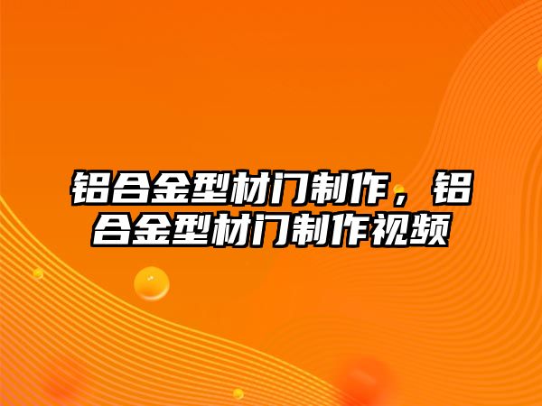 鋁合金型材門制作，鋁合金型材門制作視頻