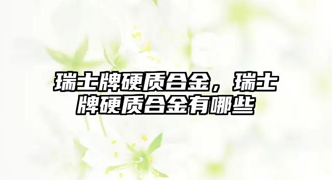 瑞士牌硬質(zhì)合金，瑞士牌硬質(zhì)合金有哪些