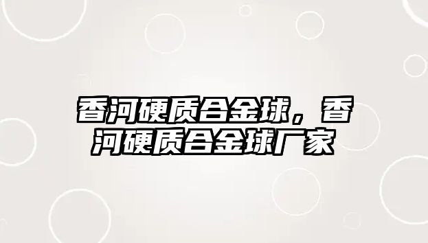 香河硬質(zhì)合金球，香河硬質(zhì)合金球廠家