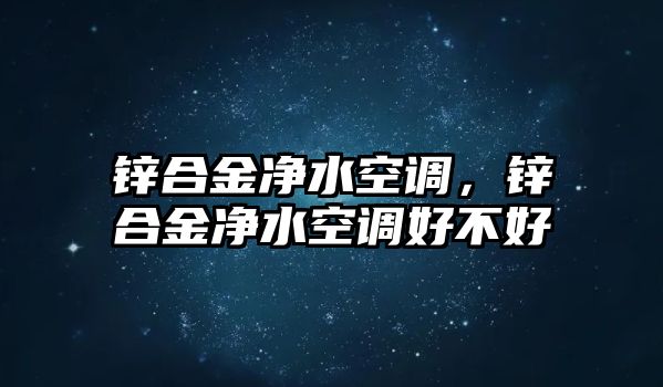 鋅合金凈水空調(diào)，鋅合金凈水空調(diào)好不好