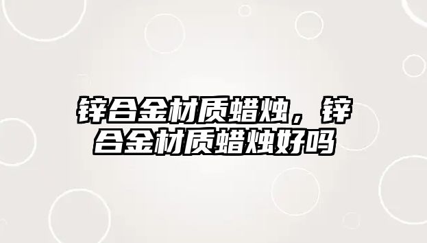 鋅合金材質(zhì)蠟燭，鋅合金材質(zhì)蠟燭好嗎