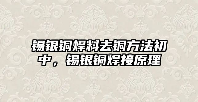 錫銀銅焊料去銅方法初中，錫銀銅焊接原理