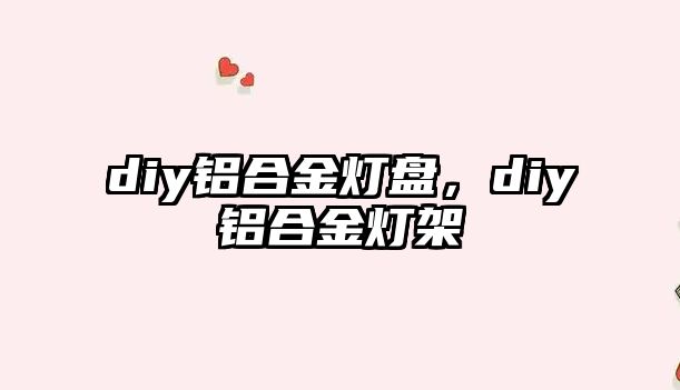 diy鋁合金燈盤，diy鋁合金燈架